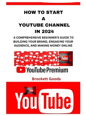 预订 How to Start a Youtube Channel in 2024: A Comprehensive Beginner’s Guide to Building Your Brand, Engaging Your Aud