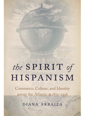 预订 The Spirit of Hispanism: Commerce, Culture, and Identity across the Atlantic, 1875–1936 西班牙裔精神：横跨大西洋的