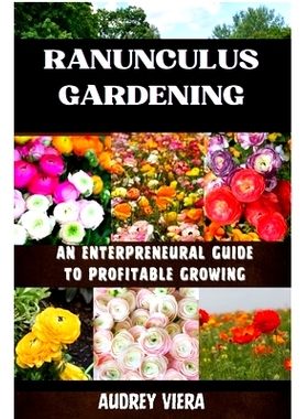预订 Ranunculus Gardening: ENTERPRENEURAL GUIDE TO PROFITABLE GROWING: Cultivating Success: A Comprehensive Guide to Pro