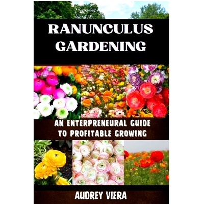 预订 Ranunculus Gardening: ENTERPRENEURAL GUIDE TO PROFITABLE GROWING: Cultivating Success: A Comprehensive Guide to Pro