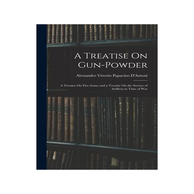 [预订]A Treatise On Gun-Powder: A Treatise On Fire-Arms; and a Treatise On the Service of Artillery in Tim 9781016975094