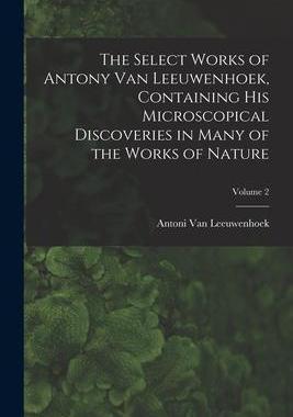 [预订]The Select Works of Antony Van Leeuwenhoek, Containing His Microscopical Discoveries in Many of the  9781017404432