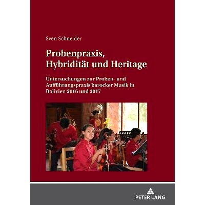 预订 Probenpraxis, Hybridität und Heritage: Untersuchungen zur Proben- und Aufführungspraxis barocker Musik in Bolivie