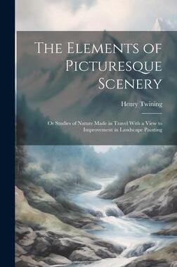 [预订]The Elements of Picturesque Scenery: Or Studies of Nature Made in Travel With a View to Improvement  9781020720697