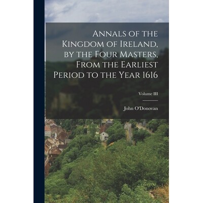 预订 Annals of the Kingdom of Ireland, by the Four Masters, from the Earliest Period to the Year 1616; Volume III 978101