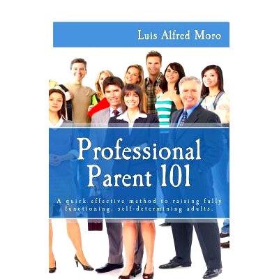 预订 Professional Parent 101: A quick effective method to raising fully functioning, self-determining adults.: 978149434