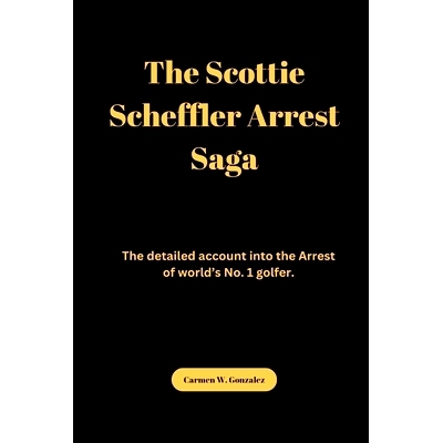 预订 The Scottie Scheffler Arrest Saga: The detailed account into the Arrest of world’s No. 1 golfer.: 9798326481641