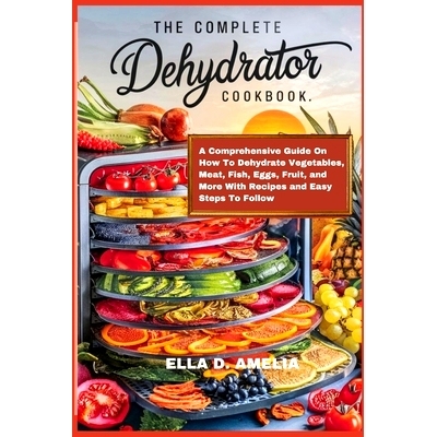 预订 The Complete Dehydrator Cookbook: A Comprehensive Guide On How To Dehydrate Vegetables, Meat, Fish, Eggs, Fruit, an