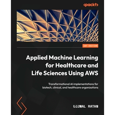 预订 Applied Machine Learning for Healthcare and Life Sciences using AWS: Transformational AI implementations for biotec