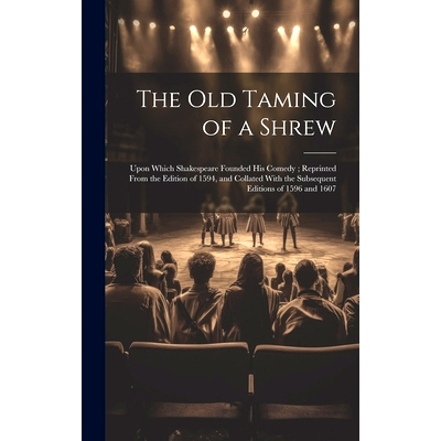 预订 The Old Taming of a Shrew: Upon Which Shakespeare Founded His Comedy; Reprinted From the Edition of 1594, and Colla