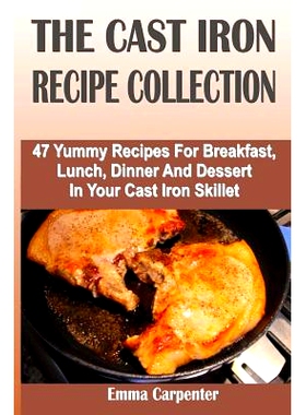 预订 The Cast Iron Recipe Collection: 47 Yummy Recipes For Breakfast, Lunch, Dinner And Dessert In Your Cast Iron Skille