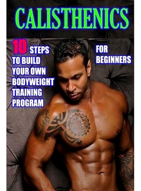 预订 Calisthenics for Beginners: 10 Steps to Build Your Own Bodyweight Training Program: Combine the Best Bodyweight Exe