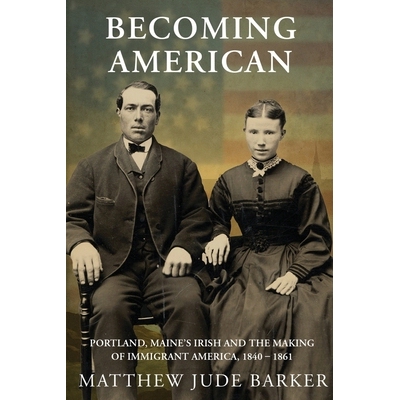 预订 Becoming American: Portland, Maine’s Irish and the Making of Immigrant America 1840 - 1861 9798218630089