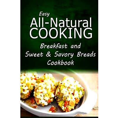 预订 Easy All-Natural Cooking - Breakfast and Sweet & Savory Breads: Easy Healthy Recipes Made With Natural Ingredients: