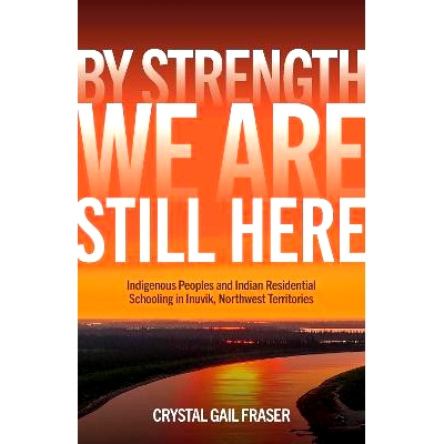预订 By Strength, We Are Still Here: Indigenous Peoples and Indian Residential Schooling in Inuvik, Northwest Te 凭借力