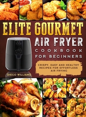 预订 Elite Gourmet Air Fryer Cookbook For Beginners: Crispy, Easy and Healthy Recipes For Effortless Air Frying