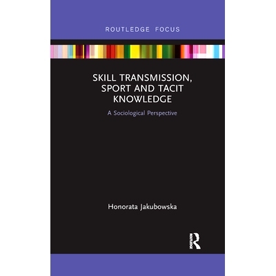 预订 Skill Transmission, Sport and Tacit Knowledge: A Sociological Perspective 技能传递，运动和默会知识：社会学视角: 978