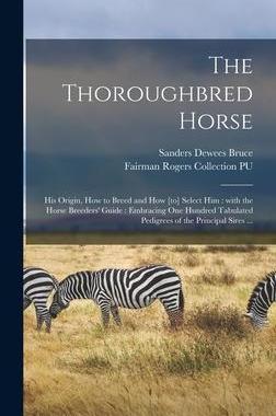 [预订]The Thoroughbred Horse: His Origin, How to Breed and How [to] Select Him: With the Horse Breeders’ 9781013371783