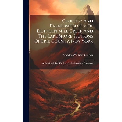 预订 Geology And Palaeontology Of Eighteen Mile Creek And The Lake Shore Sections Of Erie County, New York: A Handbook F