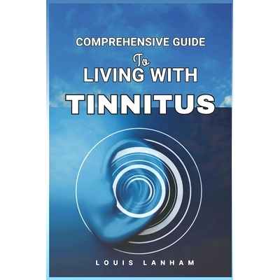 预订 Comprehensive Guide to Living with Tinnitus: Tools, Tips, and Techniques for Finding Relief and Managing Ringing Ea