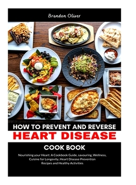 预订 How to Prevent and Reverse Heart Disease Cookbook: Nourishing Your Heart: A Cookbook Guide, Savoring Wellness, Cuis
