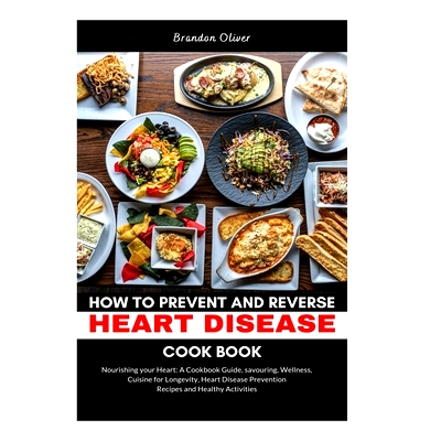 预订 How to Prevent and Reverse Heart Disease Cookbook: Nourishing Your Heart: A Cookbook Guide, Savoring Wellness, Cuis