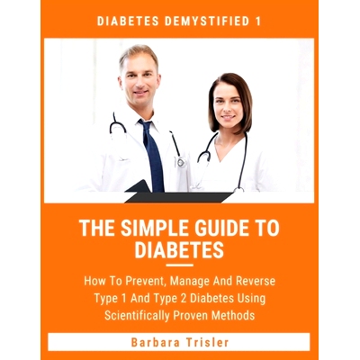 预订 The Simple Guide To Diabetes: How To Prevent, Manage And Reverse Type 1 And Type 2 Diabetes Using Scientifically Pr
