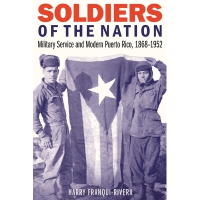 预订 Soldiers of the Nation: Military Service and Modern Puerto Rico, 1868-1952 国家士兵：兵役和现代波多黎各，1868-1952