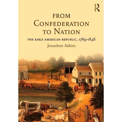 预订 From Confederation to Nation: The Early American Republic, 1789-1848 从邦联制到国家：早期美国 1789-1848: 9781138916