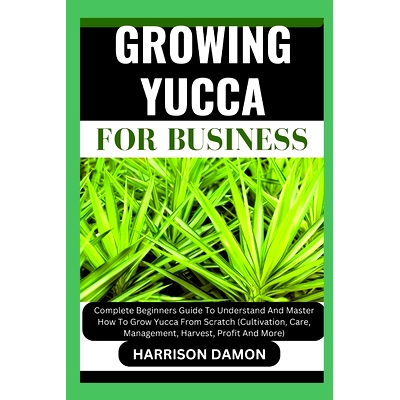 预订 Growing Yucca for Business: Complete Beginners Guide To Understand And Master How To Grow Yucca From Scratch (Culti