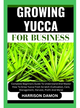 预订 Growing Yucca for Business: Complete Beginners Guide To Understand And Master How To Grow Yucca From Scratch (Culti