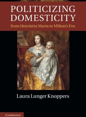 【预订】Politicizing Domesticity from Henrietta Maria to Milton’s Eve