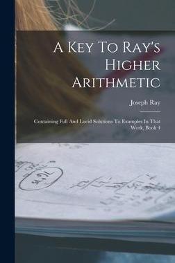 [预订]A Key To Ray’s Higher Arithmetic: Containing Full And Lucid Solutions To Examples In That Work, Bo 9781019299654