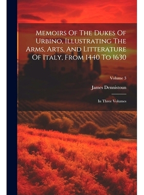 预订 Memoirs Of The Dukes Of Urbino, Illustrating The Arms, Arts, And Litterature Of Italy, From 1440 To 1630: In Three