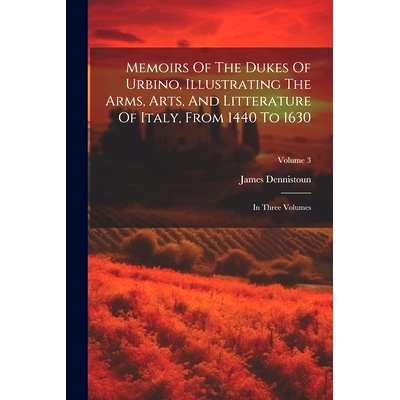 预订 Memoirs Of The Dukes Of Urbino, Illustrating The Arms, Arts, And Litterature Of Italy, From 1440 To 1630: In Three