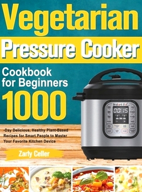 预订 Vegetarian Pressure Cooker Cookbook for Beginners: 1000-Day Delicious, Healthy Plant-Based Recipes for Smart People