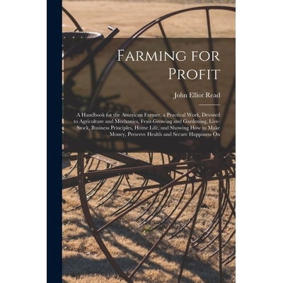 预订 Farming for Profit; A Handbook for the American Farmer, a Practical Work, Devoted to Agriculture and Mechanics, Fru