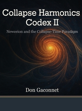 预订 Collapse Harmonics Codex II Newceion and the Collapse-Time Paradigm: A Unified Collapse Theory of Recursive Identit