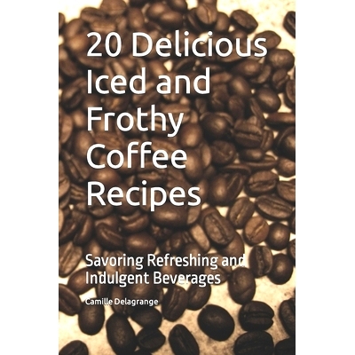 预订 20 Delicious Iced and Frothy Coffee Recipes: Savoring Refreshing and Indulgent Beverages: 9798856699042