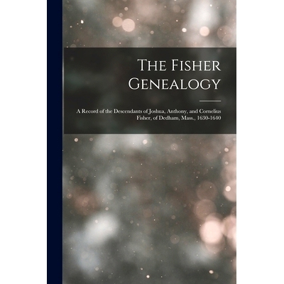 预订 The Fisher Genealogy: A Record of the Descendants of Joshua, Anthony, and Cornelius Fisher, of Dedham, Mass., 1630-