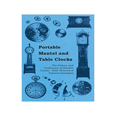 预订 Portable Mantel and Table Clocks - The History and Production of Bracket Clocks - With Pictures of Famous Examples