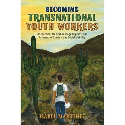 预订 Becoming Transnational Youth Workers: Independent Mexican Teenage Migrants and Pathways of Survival and Social Mobi