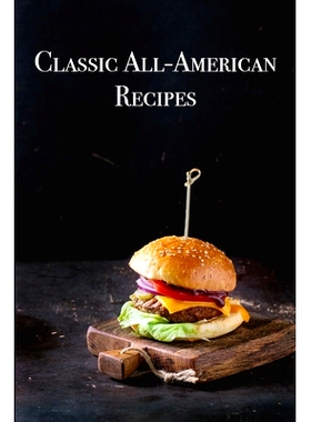 预订 Classic All-American Recipes: Delicious American Classic Dishes for the Beginner Cook 经典全美食谱：适合初学者烹饪