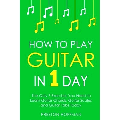 预订 How to Play Guitar: In 1 Day - The Only 7 Exercises You Need to Learn Guitar Chords, Guitar Scales and Guitar Tabs