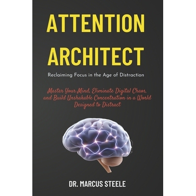 预订 Attention Architect: Reclaiming Focus in the Age of Distraction: Master Your Mind, Eliminate Digital Chaos, and Bui