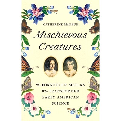 预订 Mischievous Creatures: The Forgotten Sisters Who Transformed Early American Science: 9781541674172