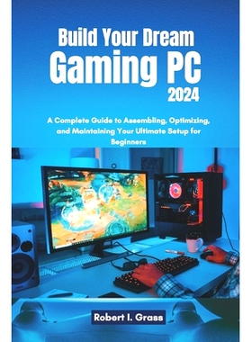 预订 Build Your Dream Gaming PC 2024: A Complete Guide to Assembling, Optimizing, and Maintaining Your Ultimate Setup fo