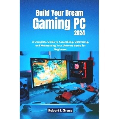 预订 Build Your Dream Gaming PC 2024: A Complete Guide to Assembling, Optimizing, and Maintaining Your Ultimate Setup fo