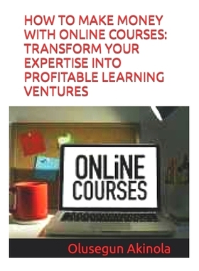 预订 How to Make Money with Online Courses: Transform Your Expertise Into Profitable Learning Ventures: 9798852825254