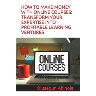 预订 How to Make Money with Online Courses: Transform Your Expertise Into Profitable Learning Ventures: 9798852825254